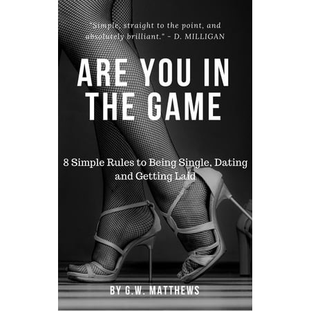 Are You In The Game - 8 Simple Rules to Being Single, Dating and Getting Laid. -