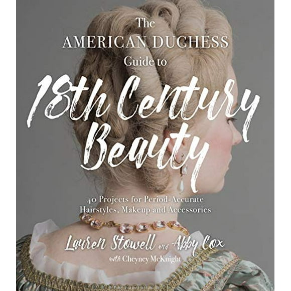 Le Guide de la Duchesse Américaine sur la Beauté du XVIIIe Siècle: 40 Projets de Coiffures, de Maquillage et d'Accessoires d'Époque