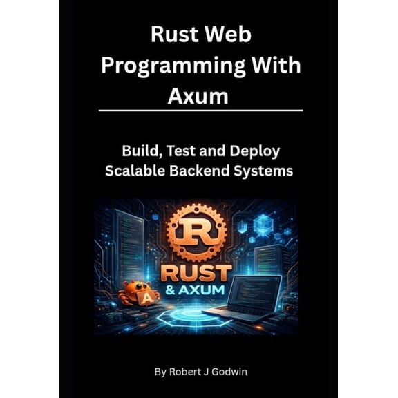 Rust Web Programming with Axum: Build, Test, and Deploy Scalable Backend Systems, (Paperback)