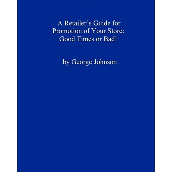 A Retailer's Guide For Promotion Of Your Store: Good Times Or Bad!: A Handy Little Guide, (Paperback)