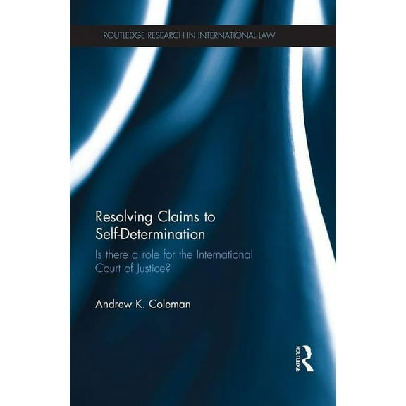 Routledge Research in International Law Resolving Claims to Self-Determination: Is There a Role for the International Court of Justice?, (Paperback)
