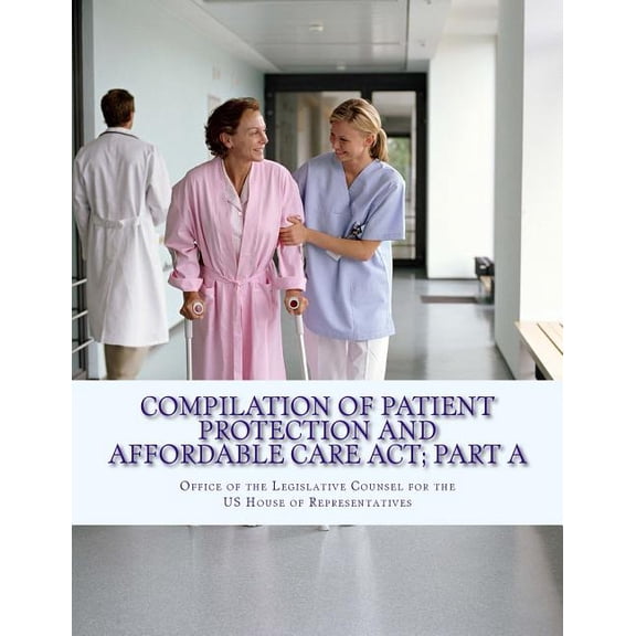 Health Care Bill: Compilation Of Patient Protection And Affordable Care Act; Part A : [As Amended Through May 1, 2010] (Series #1) (Paperback)