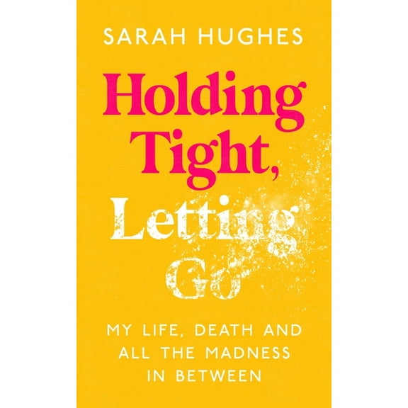 Holding Tight, Letting Go : My Life, Death and All the Madness In Between (Hardcover)