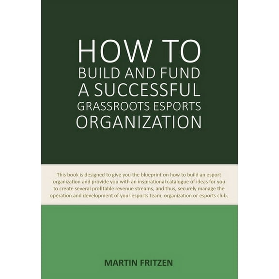 How to Build and Fund A Successful Grassroots Esports Organization: This book is designed to give you the blueprint on h, (Paperback)
