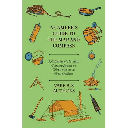 How To Use A Map And Compass A Camper's Guide to the Map and Compass - A Collection of Historical Camping Articles on Orienteering in the Great Outdoors - eBook ()