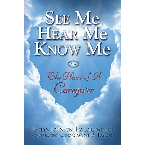 See Me Hear Me Know Me from The Heart of a Caregiver: The Heart of a Caregiver, (Paperback)