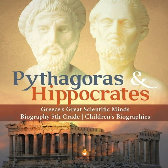 Pythagoras & Hippocrates Greece's Great Scientific Minds Biography 5th Grade Children's Biographies, (Paperback)
