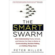 The Smart Swarm : How Understanding Flocks, Schools, and Colonies Can Make Us Better at Communicating, Decision Making, and Getting Things Done (Hardcover)