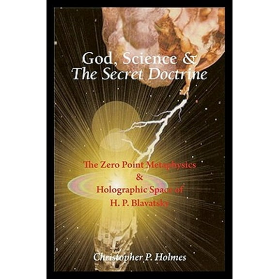 God, Science & The Secret Doctrine: The Zero Point Metaphysics & Holographic Space of H. P. (Paperback) by Christopher P Holmes