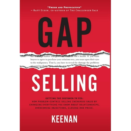 Gap Selling: Getting the Customer to Yes: How Problem-Centric Selling Increases Sales by Changing Everything You Know About Relationships, Overcoming Objections, Closing and Price (Best Way To Increase Sales In Retail)