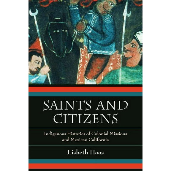 Saints and Citizens : Indigenous Histories of Colonial Missions and Mexican California (Edition 1) (Paperback)