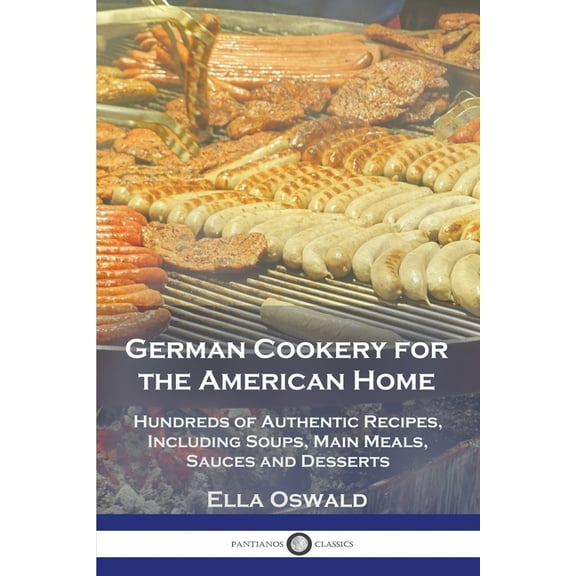 German Cookery for the American Home: Hundreds of Authentic Recipes, Including Soups, Main Meals, Sauces and Desserts, (Paperback)