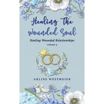 Healing the Wounded Soul: Healing Wounded Relationships Volume 4, (Paperback)
