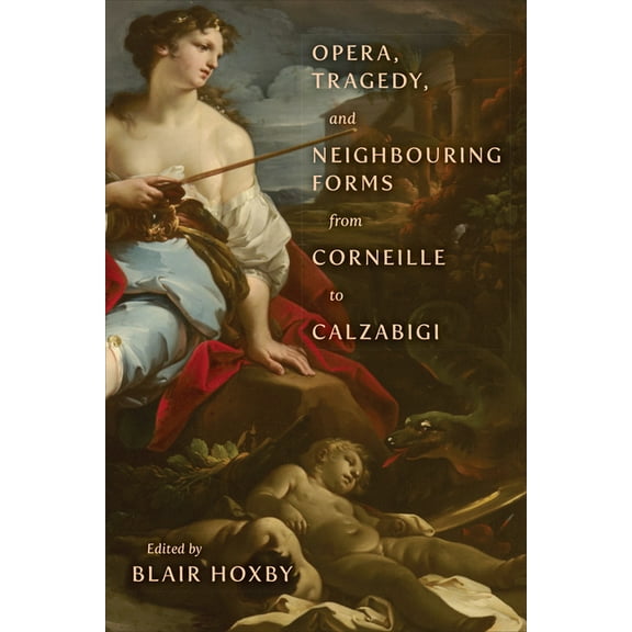 Opera, Tragedy, and Neighbouring Forms from Corneille to Calzabigi, (Hardcover)