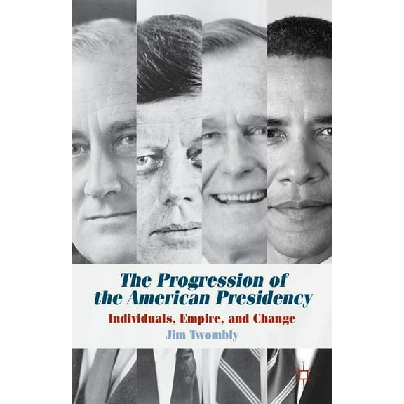 The Progression of the American Presidency: Individuals, Empire, and Change, (Paperback)