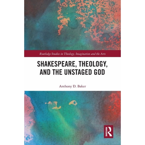 Routledge Studies in Theology, Imaginati Shakespeare, Theology, and the Unstaged God, (Paperback)