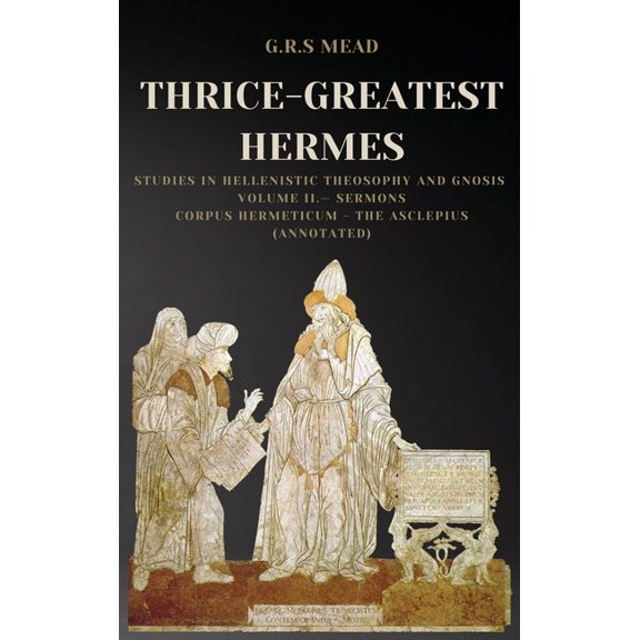 Thrice-Greatest Hermes: Studies in Hellenistic Theosophy and Gnosis Volume II.- Sermons: Corpus Hermeticum - The Asclepi, (Hardcover)