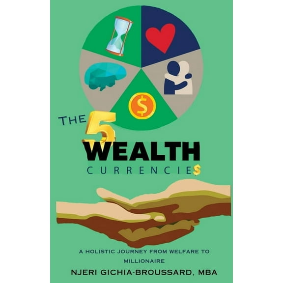 The Five Wealth Currencies: A Holistic Journey From Welfare To Millionaire, (Paperback)