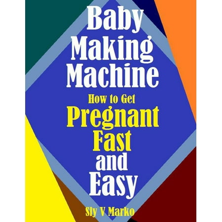 Baby Making Machine:How to Get Pregnant Fast and Easy - (The Best Way To Get Pregnant Fast)