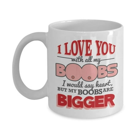 I Love You With All My Boobs Funny Romantic Valentines Day Coffee & Tea Gift Mug And Crazy Women's Vday, Anniversary & Birthday Gifts For Boyfriend Or Husband From A Hot Sexy Wife Or (Best Birthday Gift For Girlfriend)