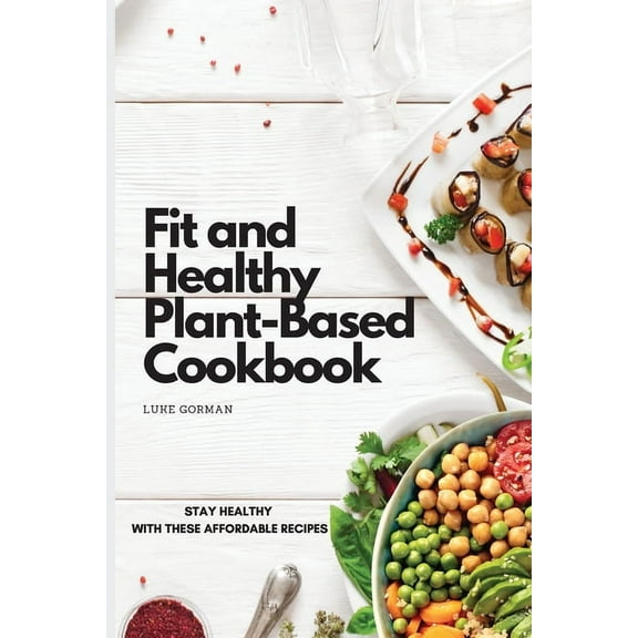 Fit and Healthy Plant-Based Cookbook: Stay Healthy with These Affordable Recipes, (Paperback)