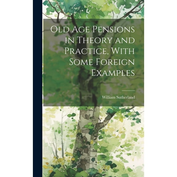 Old age Pensions in Theory and Practice, With Some Foreign Examples (Hardcover)