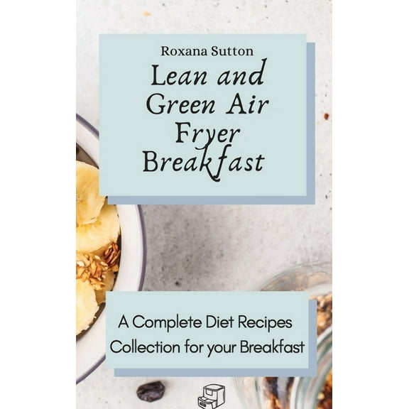 Lean and Green Air Fryer Breakfast: A Complete Diet Recipes Collection for your Breakfast, (Hardcover)
