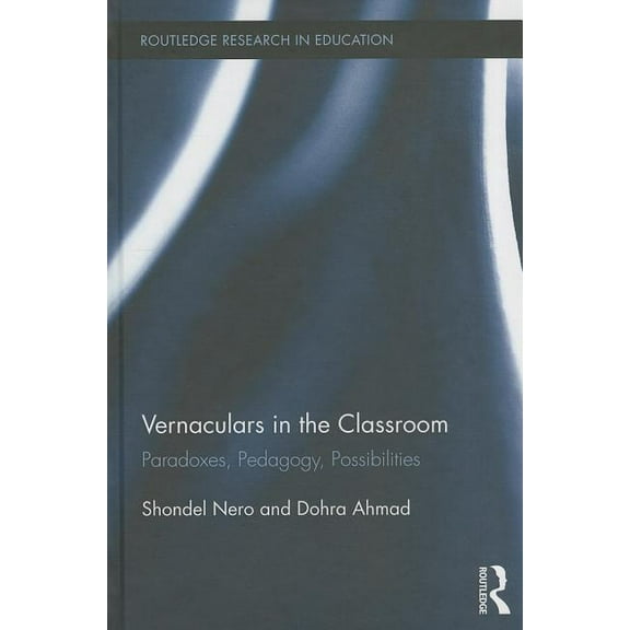 Routledge Research in Education Vernaculars in the Classroom: Paradoxes, Pedagogy, Possibilities, Book 117, (Hardcover)