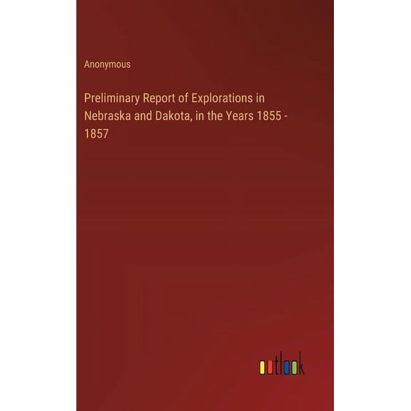 Preliminary Report of Explorations in Nebraska and Dakota, in the Years 1855 - 1857 (Hardcover)
