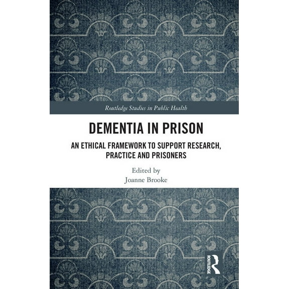 Routledge Studies in Public Health Dementia in Prison: An Ethical Framework to Support Research, Practice and Prisoners, (Paperback)