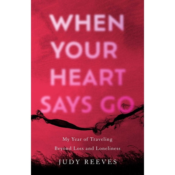 Pre-Owned When Your Heart Says Go: My Year of Traveling Beyond Loss and Loneliness (Paperback) 1647425638 9781647425630