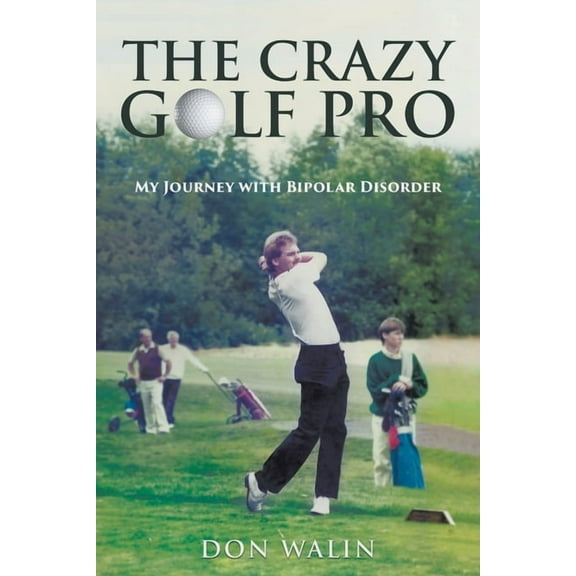 The Crazy Golf Pro: My Journey with Bipolar Disorder, (Paperback)