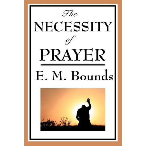 The Necessity of Prayer: A Christian Classic on the Importance of Prayer, (Paperback)