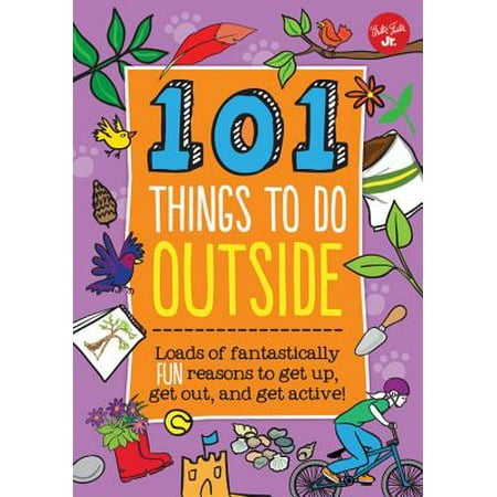 101 Things to Do Outside : Loads of Fantastically Fun Reasons to Get Up, Get Out, and Get