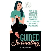Guided Journaling: How to use Affirmations, Gratitude and Daily Rituals to Manifest, Practice Positivity and create a Balanced Life (Paperback)