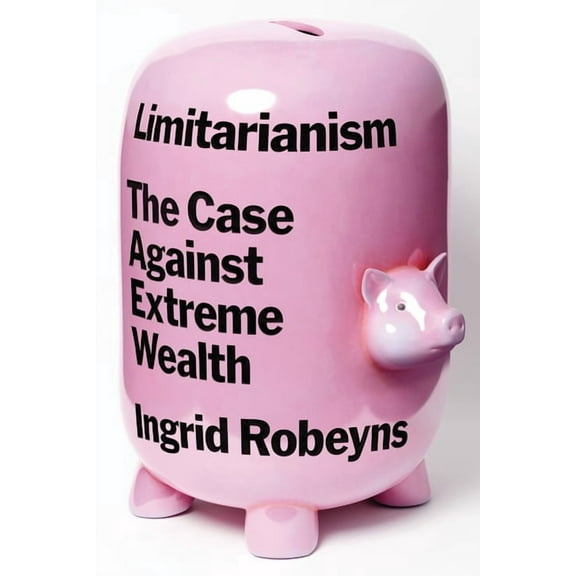 Limitarianism: The Case Against Extreme Wealth, (Hardcover)