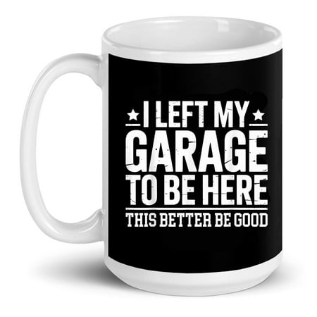 

I Left My Garage To Be Here This Better Good Mechanic Car Gift Ceramic Mug 15oz (White;15oz)