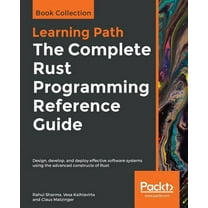 The Complete Rust Programming Reference Guide: Design, develop, and deploy effective software systems using the advanced, (Paperback)