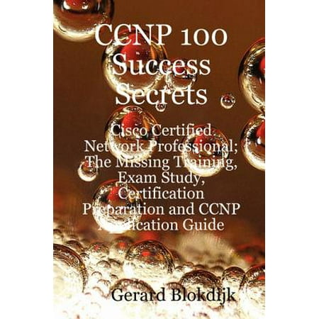 CCNP 100 Success Secrets - Cisco Certified Network Professional; The Missing Training, Exam Study, Certification Preparation and CCNP Application Guide - (Best Cisco Certification Path)