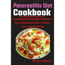 Pancreatitis Diet Cookbook: Essential Meal Recipes to Relieve from Abdominal Pain, Nausea, Fever and vomiting