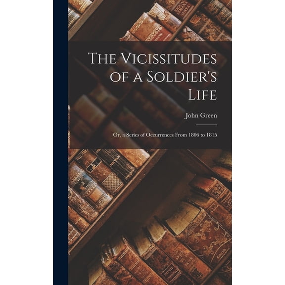 The Vicissitudes of a Soldier's Life: Or, a Series of Occurrences From 1806 to 1815, (Hardcover)