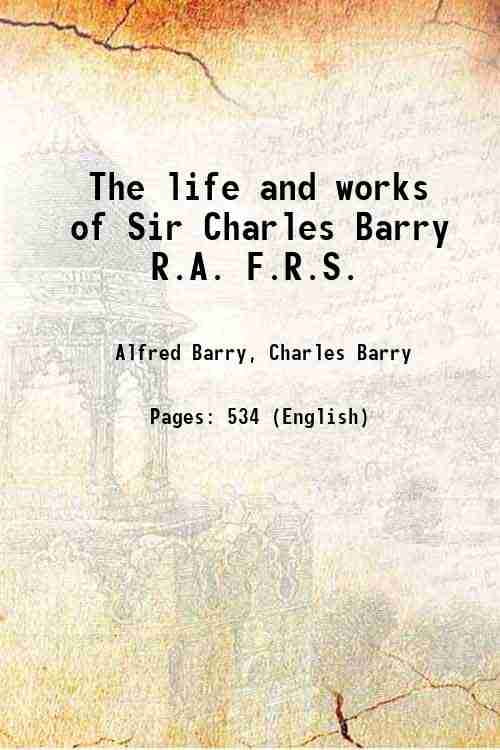 The life and works of Sir Charles Barry R.A. F.R.S. 1867 [Hardcover]