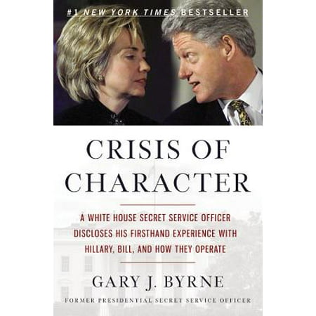 Crisis of Character : A White House Secret Service Officer Discloses His Firsthand Experience with Hillary, Bill, and How They