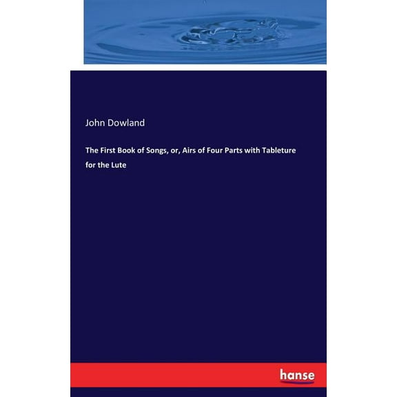 The First Book of Songs, or, Airs of Four Parts with Tableture for the Lute, (Paperback)