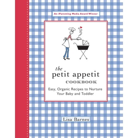 The Petit Appetit Cookbook : Easy, Organic Recipes to Nurture Your Baby and