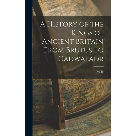 A History of the Kings of Ancient Britain From Brutus to Cadwaladr (Hardcover)