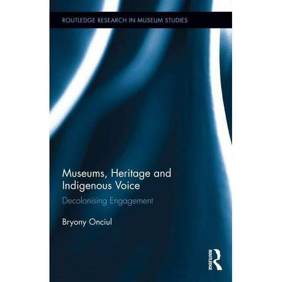 Routledge Research in Museum Studies Museums, Heritage and Indigenous Voice: Decolonizing Engagement, Book 10, (Hardcover)
