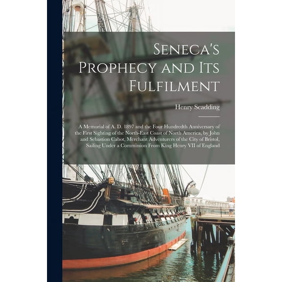 Seneca's Prophecy and Its Fulfilment [microform]: a Memorial of A. D. 1897 and the Four Hundredth Anniversary of the Fir, (Paperback)