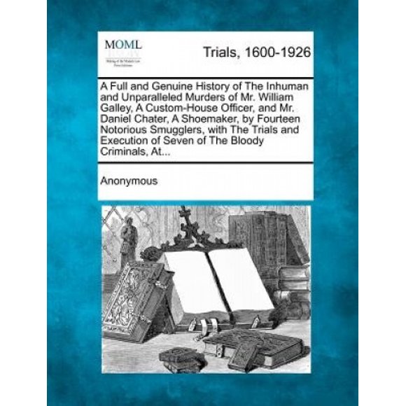 Une Histoire Complète et Authentique des Meurtres Inhumains et Sans Précédent de M. William Galley, un Officier de Douane, et de M. Daniel Chater, un Cordonnier.
