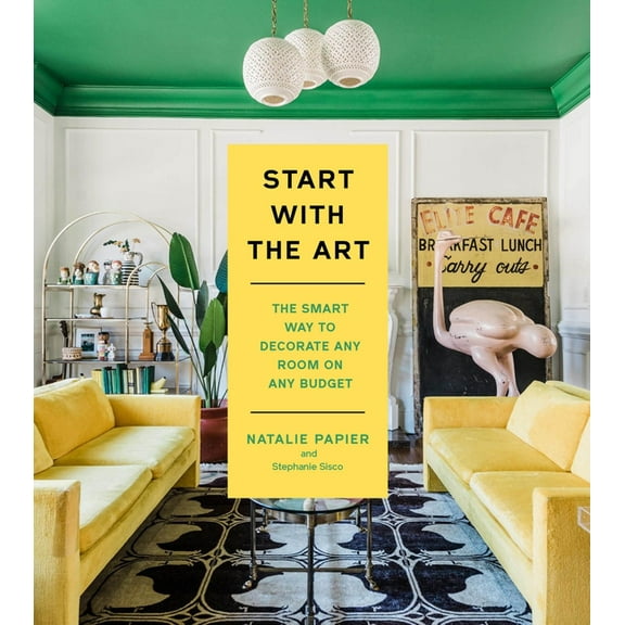 Start with the Art: The Smart Way to Decorate Any Room on Any Budget, (Hardcover)